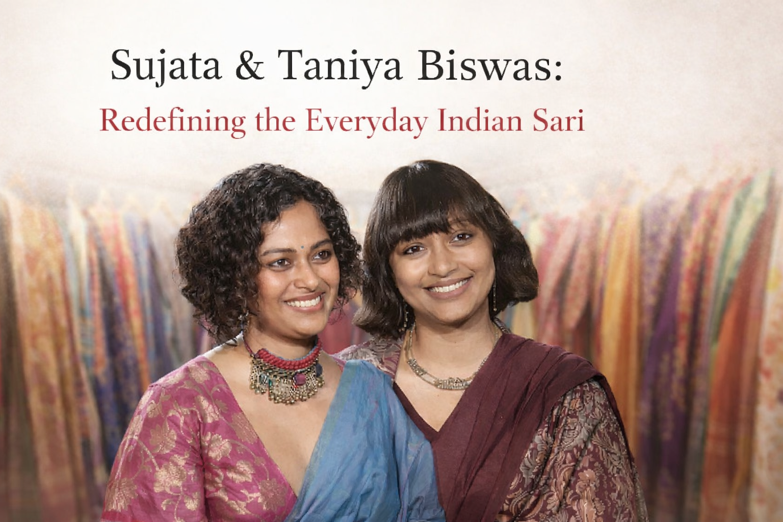 Sujata & Taniya Biswas: Redefining the Everyday Indian Sari